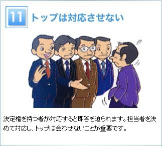 11 トップは対応させない　　決定権を持つものが対応すると即答を迫られます。担当者を決めて対応し、トップを会わせないことが重要です。